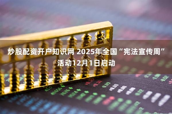 炒股配资开户知识网 2025年全国“宪法宣传周”活动12月1日启动